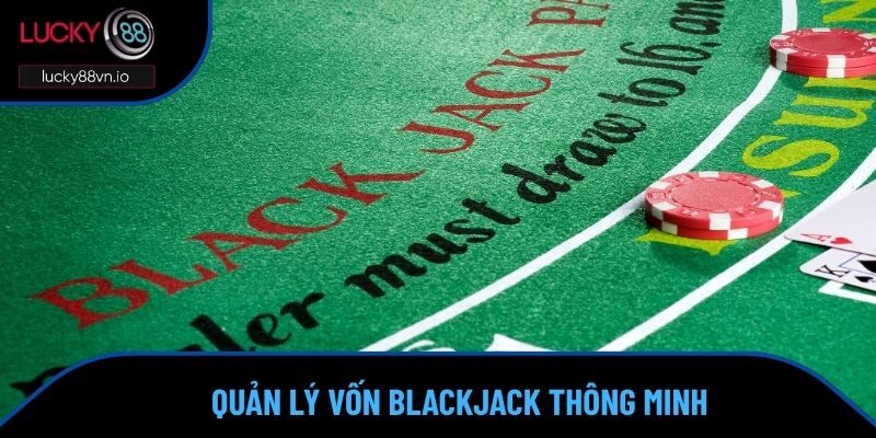 Với cách chơi Blackjack, quản lý vốn chiếm 80% sự thắng cược