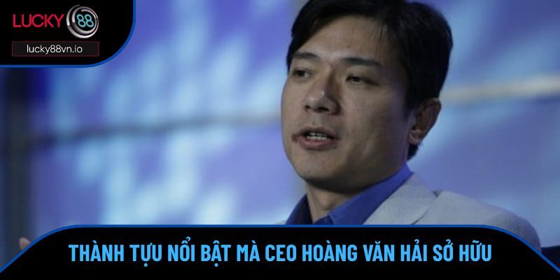 CEO Hoàng Văn Hải Dấu ấn không thể thay thế của CEO trong ngành